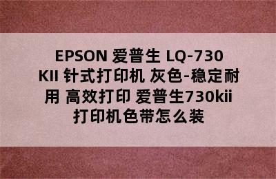 EPSON 爱普生 LQ-730KII 针式打印机 灰色-稳定耐用 高效打印 爱普生730kii打印机色带怎么装